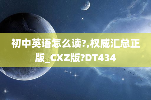 初中英语怎么读?,权威汇总正版_CXZ版?DT434