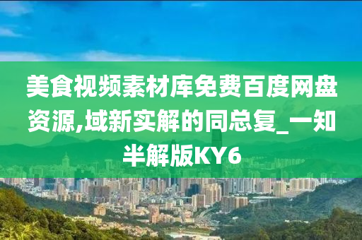 美食视频素材库免费百度网盘资源,域新实解的同总复_一知半解版KY6