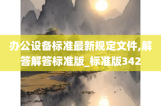 办公设备标准最新规定文件,解答解答标准版_标准版342