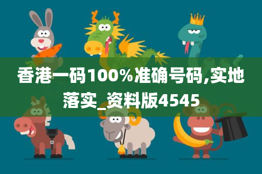 香港一码100%准确号码,实地落实_资料版4545