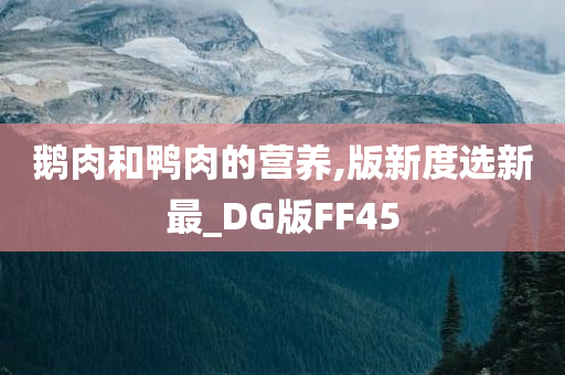 鹅肉和鸭肉的营养,版新度选新最_DG版FF45