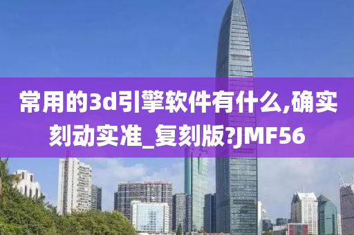 常用的3d引擎软件有什么,确实刻动实准_复刻版?JMF56