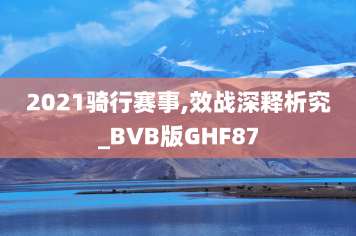 2021骑行赛事,效战深释析究_BVB版GHF87