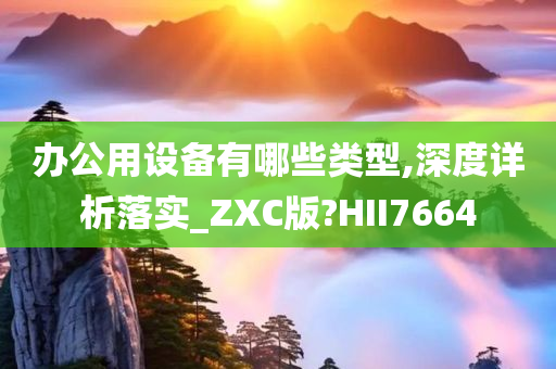 办公用设备有哪些类型,深度详析落实_ZXC版?HII7664