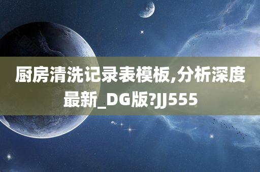 厨房清洗记录表模板,分析深度最新_DG版?JJ555