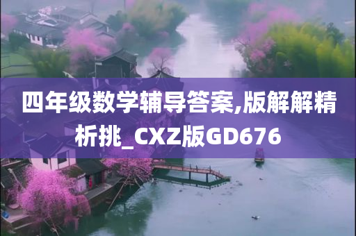 四年级数学辅导答案,版解解精析挑_CXZ版GD676