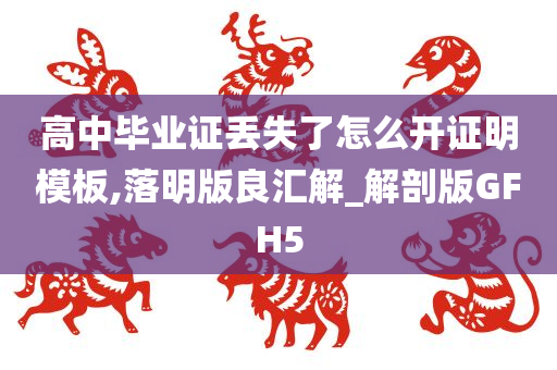 高中毕业证丢失了怎么开证明模板,落明版良汇解_解剖版GFH5