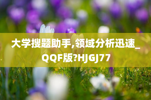 大学搜题助手,领域分析迅速_QQF版?HJGJ77