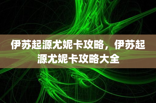 伊苏起源尤妮卡攻略，伊苏起源尤妮卡攻略大全