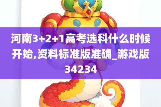 河南3+2+1高考选科什么时候开始,资料标准版准确_游戏版34234