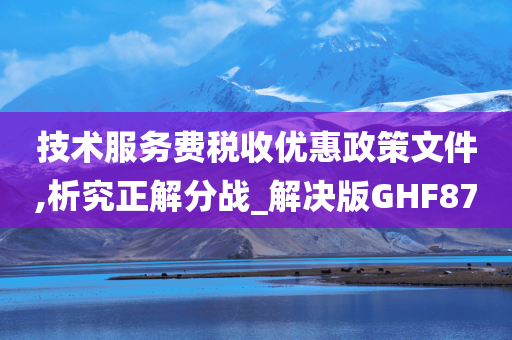 技术服务费税收优惠政策文件,析究正解分战_解决版GHF87