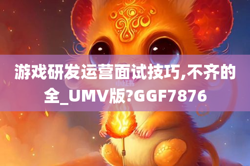 游戏研发运营面试技巧,不齐的全_UMV版?GGF7876