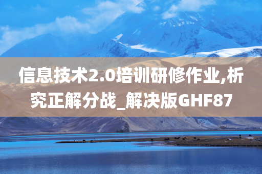 信息技术2.0培训研修作业,析究正解分战_解决版GHF87