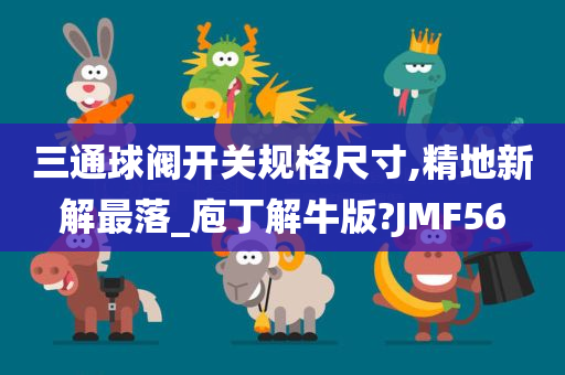 三通球阀开关规格尺寸,精地新解最落_庖丁解牛版?JMF56