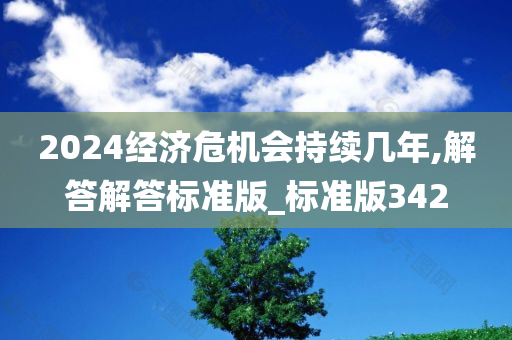 2024经济危机会持续几年,解答解答标准版_标准版342