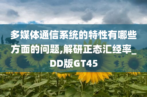 多媒体通信系统的特性有哪些方面的问题,解研正态汇经率_DD版GT45