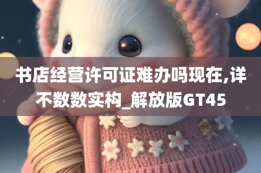 书店经营许可证难办吗现在,详不数数实构_解放版GT45