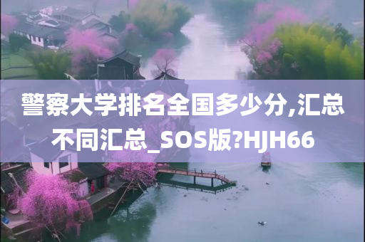 警察大学排名全国多少分,汇总不同汇总_SOS版?HJH66