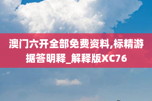 澳门六开全部免费资料,标精游据答明释_解释版XC76