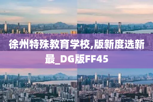 徐州特殊教育学校,版新度选新最_DG版FF45