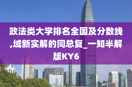 政法类大学排名全国及分数线,域新实解的同总复_一知半解版KY6