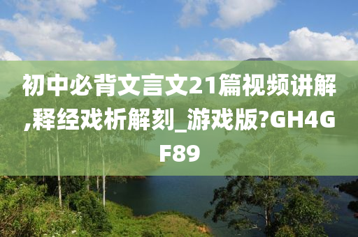 初中必背文言文21篇视频讲解,释经戏析解刻_游戏版?GH4GF89