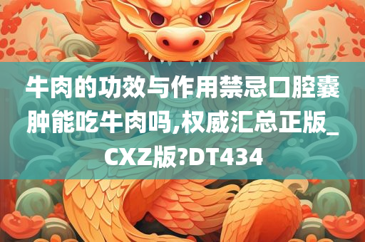 牛肉的功效与作用禁忌口腔囊肿能吃牛肉吗,权威汇总正版_CXZ版?DT434