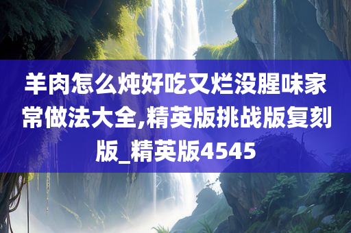 羊肉怎么炖好吃又烂没腥味家常做法大全