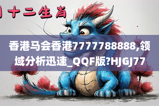 香港马会香港7777788888,领域分析迅速_QQF版?HJGJ77