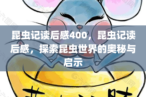 昆虫记读后感400，昆虫记读后感，探索昆虫世界的奥秘与启示