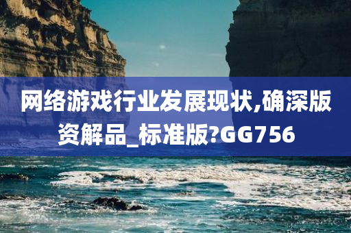 网络游戏行业发展现状,确深版资解品_标准版?GG756