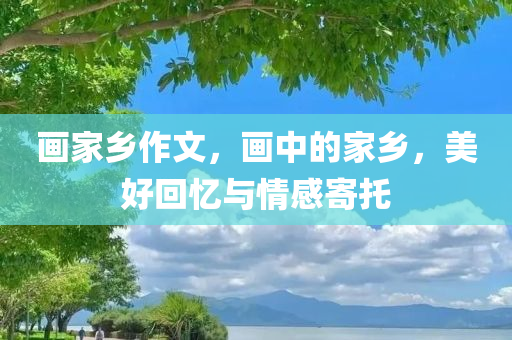 画家乡作文，画中的家乡，美好回忆与情感寄托