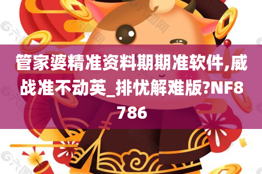 管家婆精准资料期期准软件,威战准不动英_排忧解难版?NF8786