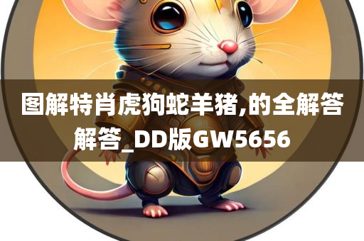 图解特肖虎狗蛇羊猪,的全解答解答_DD版GW5656