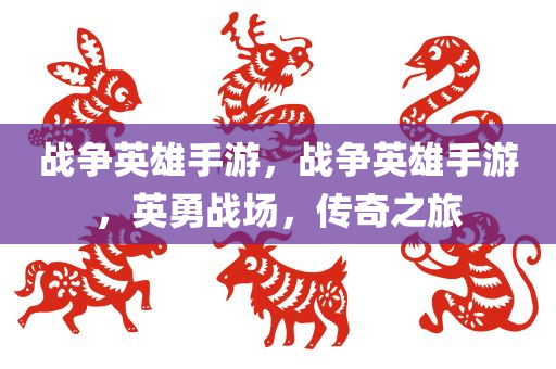 战争英雄手游，战争英雄手游，英勇战场，传奇之旅