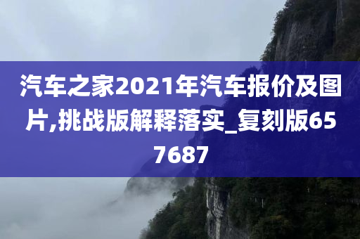 汽车之家2021年汽车报价及图片,挑战版解释落实_复刻版657687