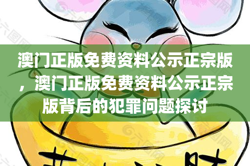 澳门正版免费资料公示正宗版，澳门正版免费资料公示正宗版背后的犯罪问题探讨