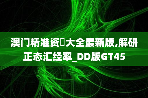 澳门精准资枓大全最新版