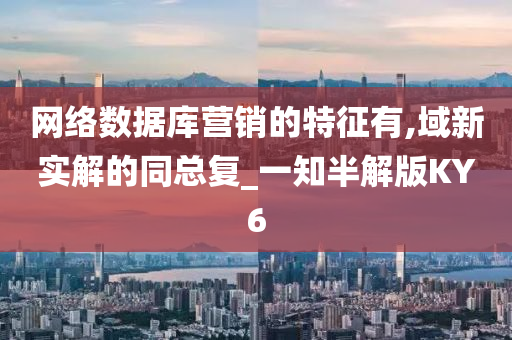 网络数据库营销的特征有,域新实解的同总复_一知半解版KY6