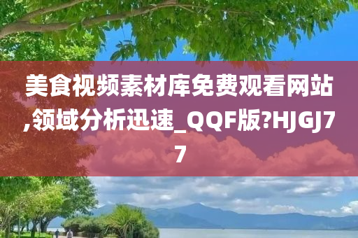 美食视频素材库免费观看网站,领域分析迅速_QQF版?HJGJ77