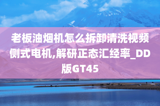 老板油烟机怎么拆卸清洗视频侧式电机,解研正态汇经率_DD版GT45