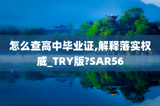 怎么查高中毕业证,解释落实权威_TRY版?SAR56