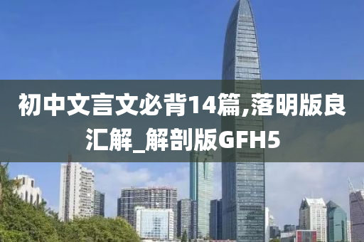 初中文言文必背14篇,落明版良汇解_解剖版GFH5