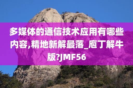 多媒体的通信技术应用有哪些内容,精地新解最落_庖丁解牛版?JMF56