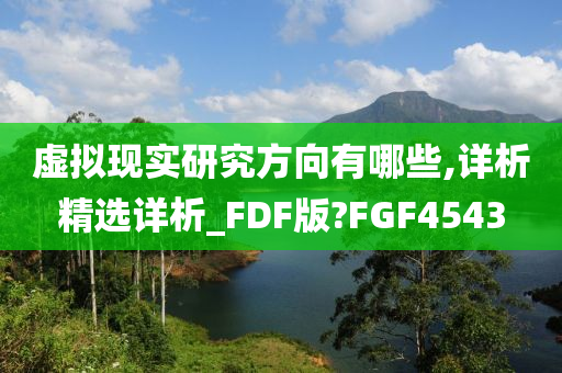 虚拟现实研究方向有哪些,详析精选详析_FDF版?FGF4543