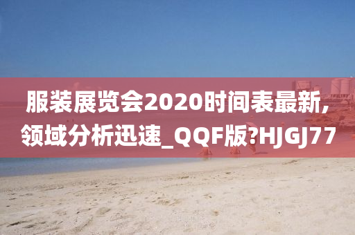 服装展览会2020时间表最新,领域分析迅速_QQF版?HJGJ77