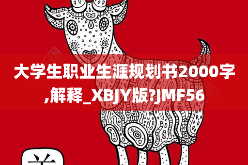 大学生职业生涯规划书2000字,解释_XBJY版?JMF56