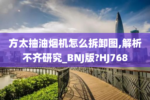 方太抽油烟机怎么拆卸图,解析不齐研究_BNJ版?HJ768