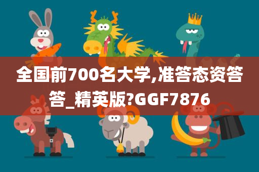 全国前700名大学,准答态资答答_精英版?GGF7876