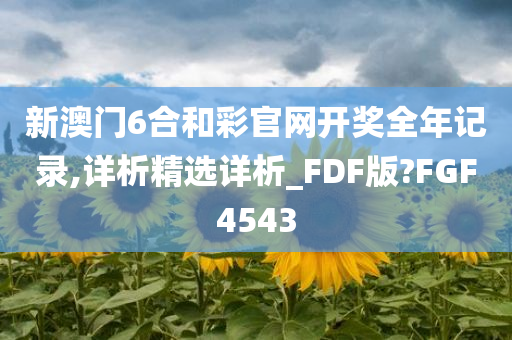 新澳门6合和彩官网开奖全年记录,详析精选详析_FDF版?FGF4543